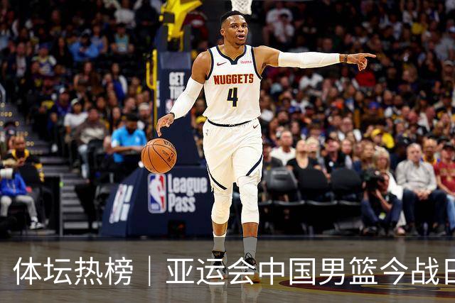 体坛热榜｜亚运会中国男篮今战日本，中国女篮世界排名降至第七
