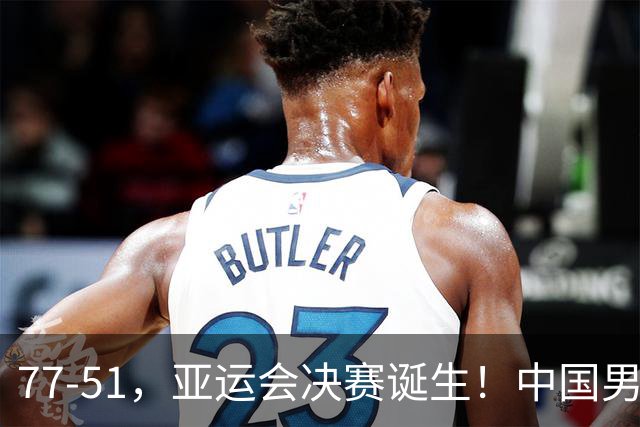 77-51，亚运会决赛诞生！中国男篮争冠劲敌5连胜 西亚豪门被送回家