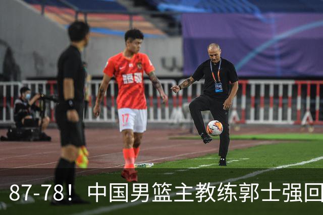 87-78！中国男篮主教练郭士强回应，沙特主教练表态，新华社发声